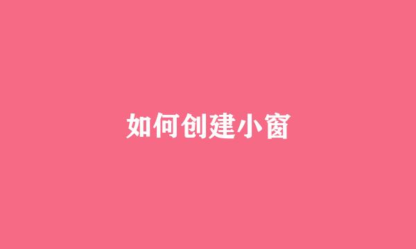 如何创建小窗