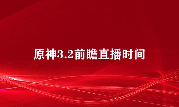 原神3.2前瞻直播时间