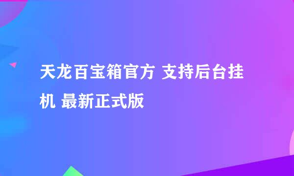 天龙百宝箱官方 支持后台挂机 最新正式版