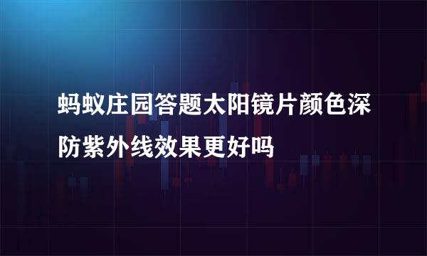 蚂蚁庄园答题太阳镜片颜色深防紫外线效果更好吗