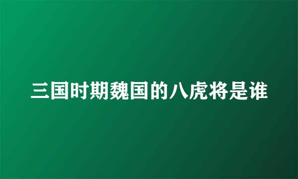 三国时期魏国的八虎将是谁