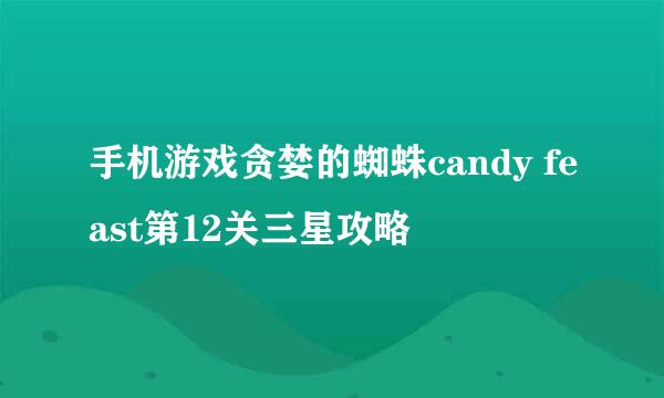 手机游戏贪婪的蜘蛛candy feast第12关三星攻略