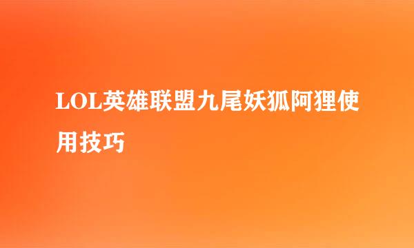 LOL英雄联盟九尾妖狐阿狸使用技巧