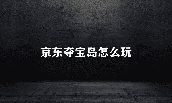 京东夺宝岛怎么玩