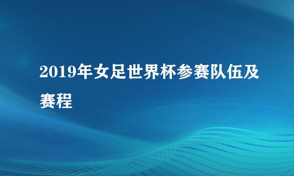 2019年女足世界杯参赛队伍及赛程