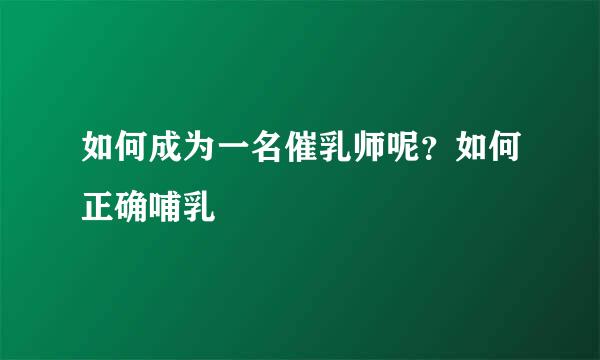 如何成为一名催乳师呢？如何正确哺乳