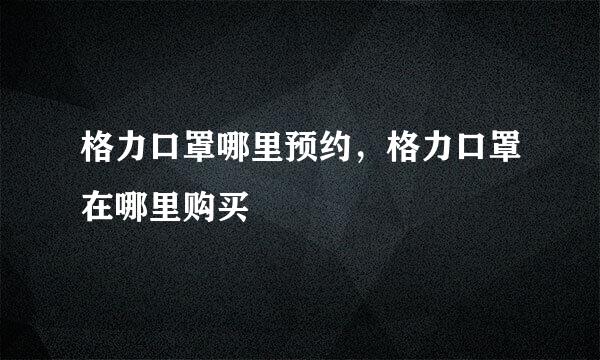 格力口罩哪里预约，格力口罩在哪里购买
