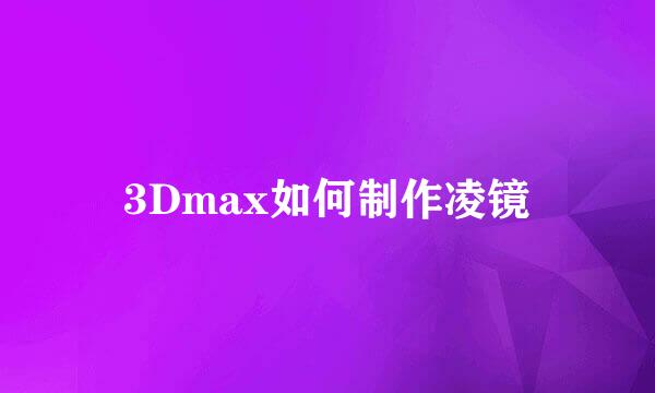 3Dmax如何制作凌镜