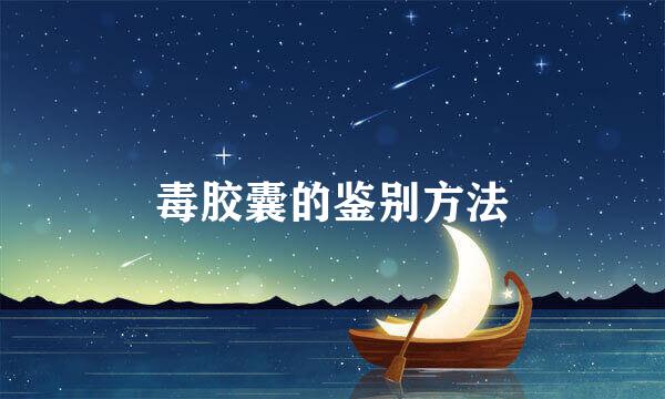 毒胶囊的鉴别方法