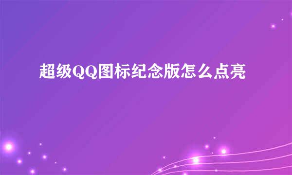 超级QQ图标纪念版怎么点亮