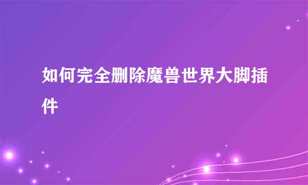 如何完全删除魔兽世界大脚插件