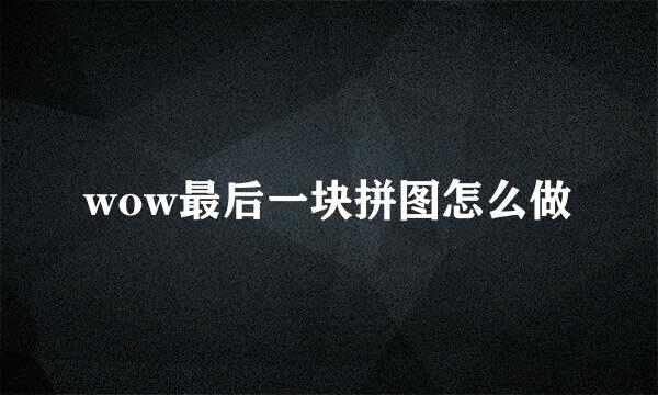 wow最后一块拼图怎么做