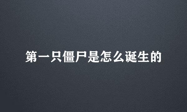 第一只僵尸是怎么诞生的