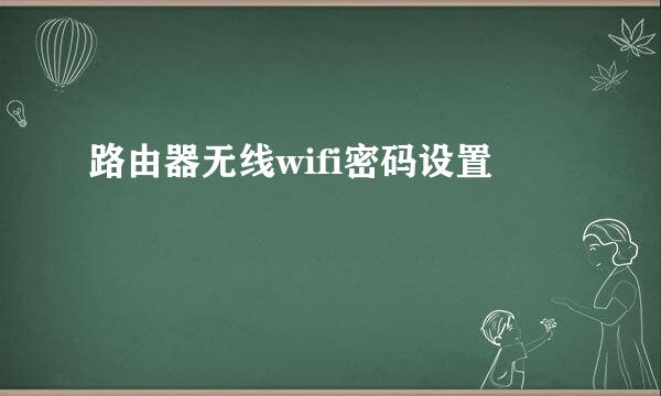 路由器无线wifi密码设置