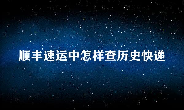 顺丰速运中怎样查历史快递