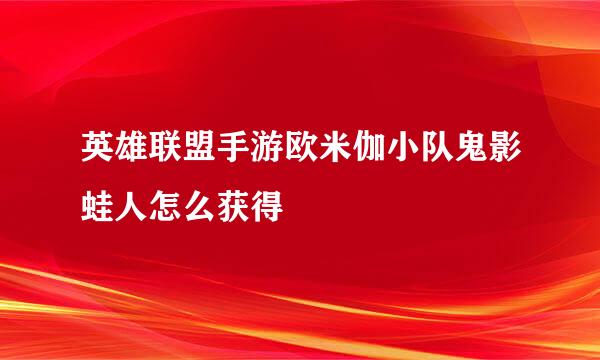英雄联盟手游欧米伽小队鬼影蛙人怎么获得