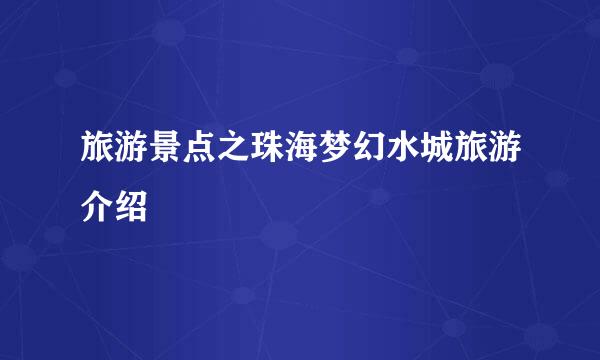 旅游景点之珠海梦幻水城旅游介绍