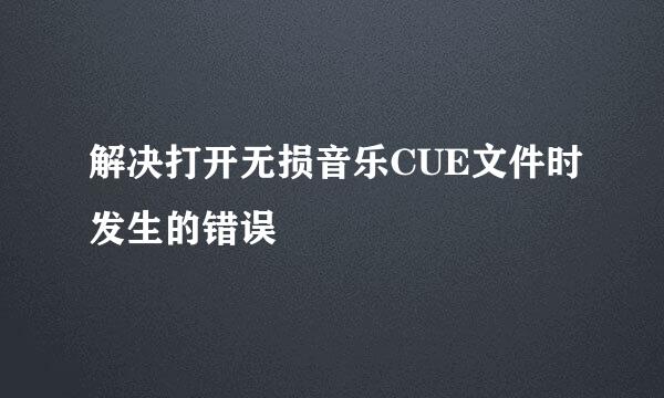 解决打开无损音乐CUE文件时发生的错误