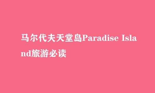马尔代夫天堂岛Paradise Island旅游必读