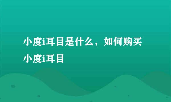 小度i耳目是什么，如何购买小度i耳目