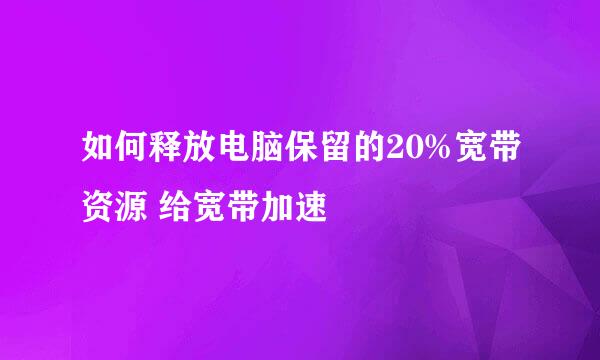 如何释放电脑保留的20%宽带资源 给宽带加速