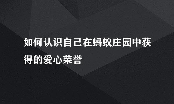 如何认识自己在蚂蚁庄园中获得的爱心荣誉