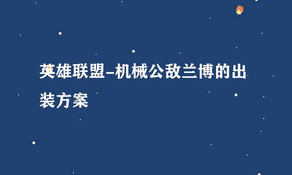 英雄联盟-机械公敌兰博的出装方案