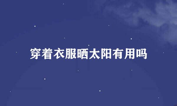 穿着衣服晒太阳有用吗