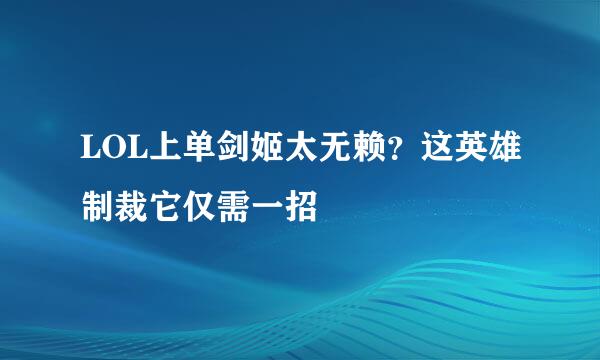 LOL上单剑姬太无赖？这英雄制裁它仅需一招