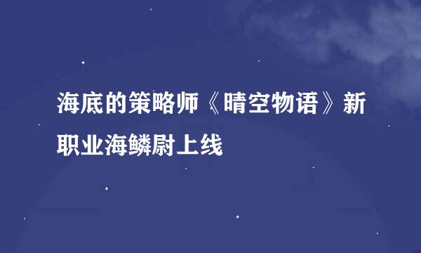 海底的策略师《晴空物语》新职业海鳞尉上线