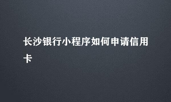长沙银行小程序如何申请信用卡