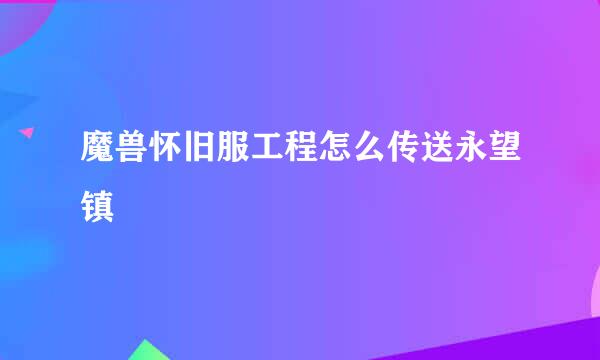 魔兽怀旧服工程怎么传送永望镇