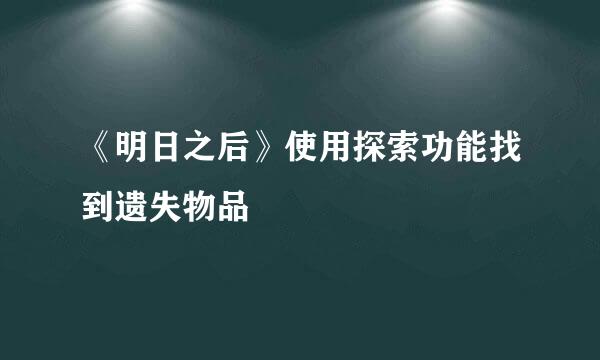 《明日之后》使用探索功能找到遗失物品