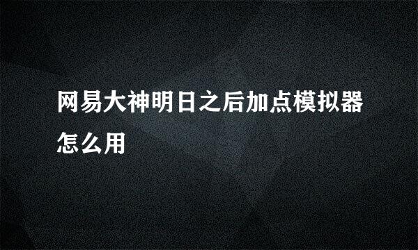 网易大神明日之后加点模拟器怎么用