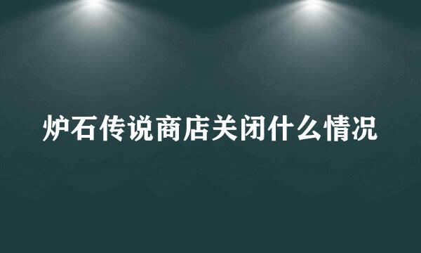 炉石传说商店关闭什么情况