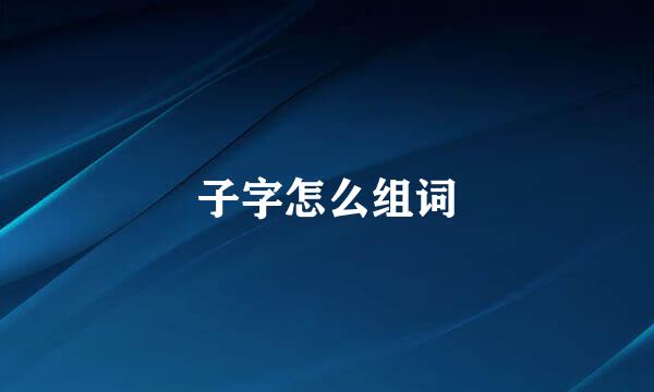 子字怎么组词