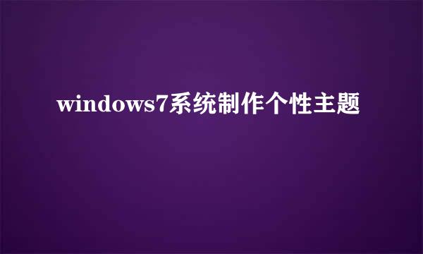 windows7系统制作个性主题