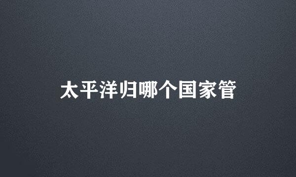 太平洋归哪个国家管