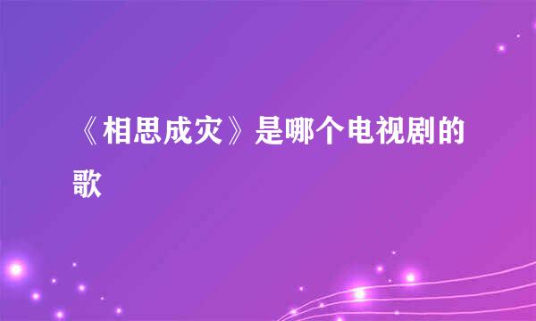 《相思成灾》是哪个电视剧的歌