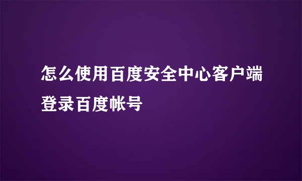 怎么使用百度安全中心客户端登录百度帐号