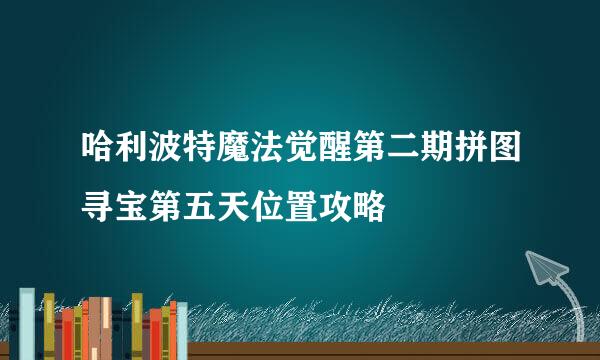 哈利波特魔法觉醒第二期拼图寻宝第五天位置攻略