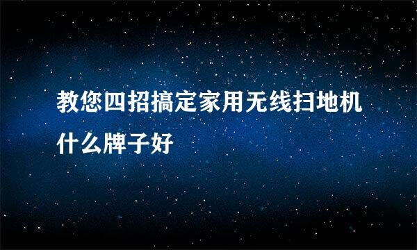 教您四招搞定家用无线扫地机什么牌子好