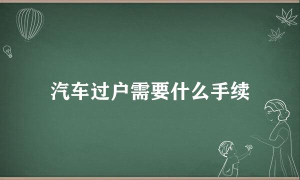 汽车过户需要什么手续