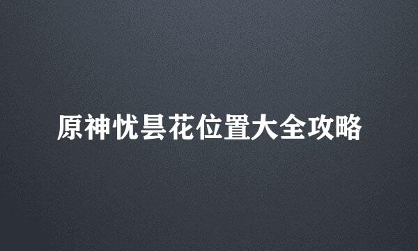 原神忧昙花位置大全攻略