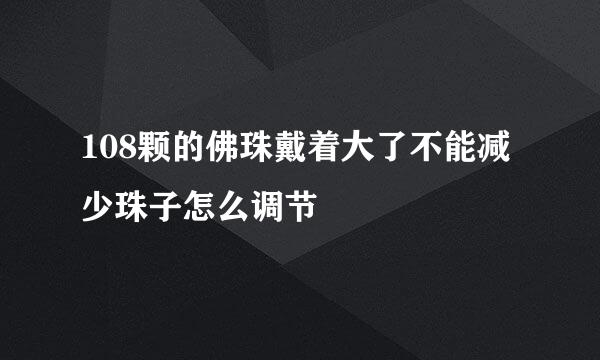 108颗的佛珠戴着大了不能减少珠子怎么调节