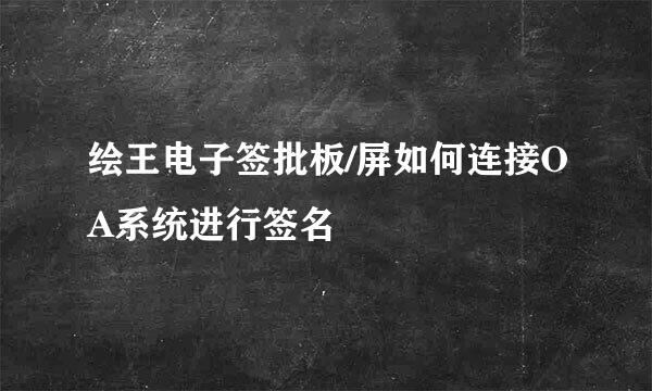 绘王电子签批板/屏如何连接OA系统进行签名