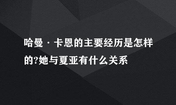 哈曼·卡恩的主要经历是怎样的?她与夏亚有什么关系
