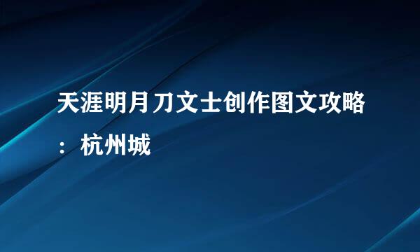 天涯明月刀文士创作图文攻略：杭州城