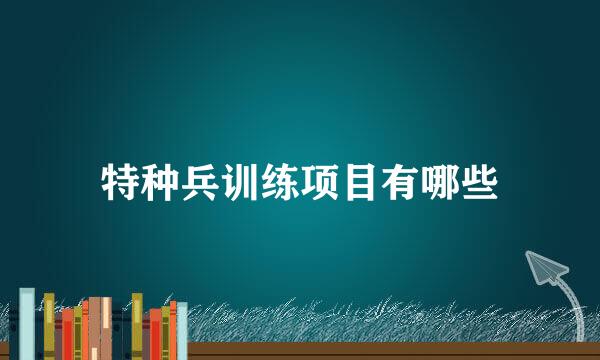特种兵训练项目有哪些