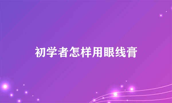 初学者怎样用眼线膏